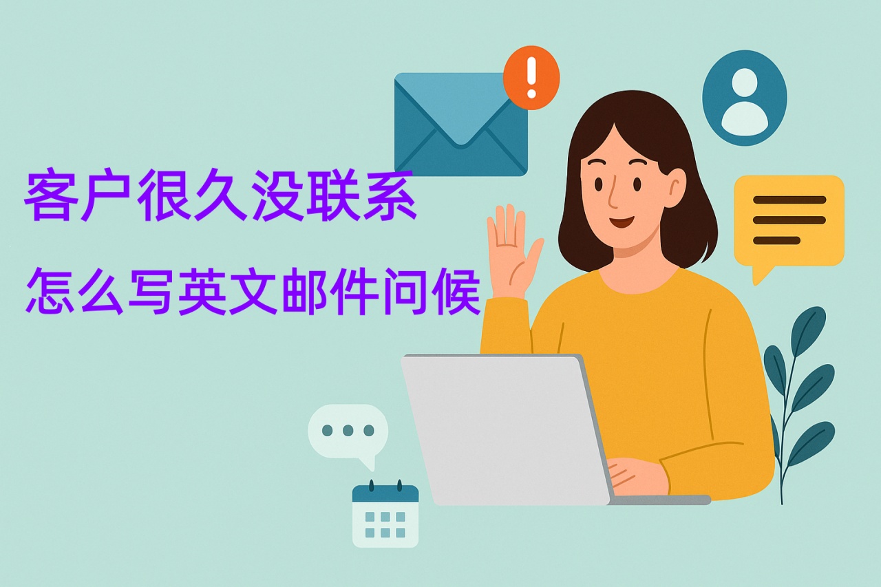 客户很久没联系怎么写英文邮件问候？实用模板＋高情商写法指南