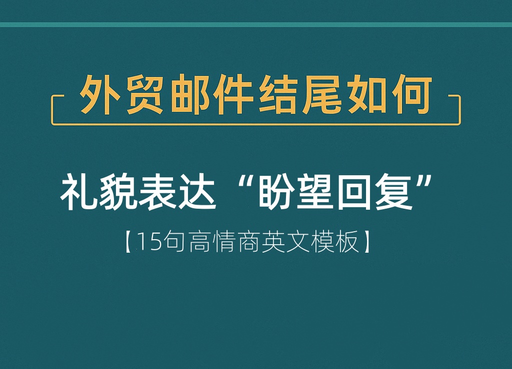 外贸邮件结尾怎么礼貌表达“盼望回复”？（15句高情商英文模板）