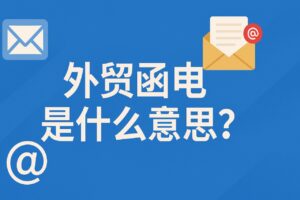 外贸函电是什么意思？新手也能看懂的全面解析