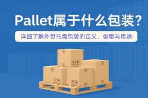 Pallet属于什么包装？一文看懂外贸托盘包装的定义、类型与用途