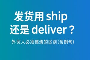 发货用 ship 还是 deliver？外贸人必须搞清的区别（含例句）