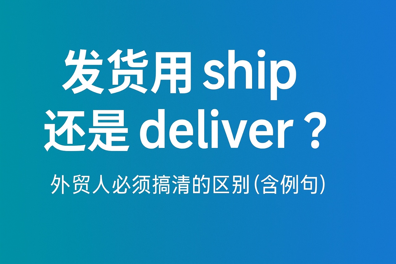 发货用 ship 还是 deliver？外贸人必须搞清的区别（含例句）