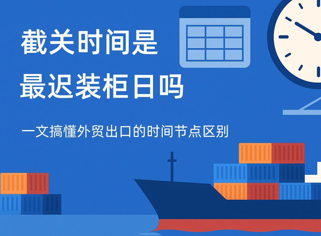 截关时间是最迟装柜日吗？一文搞懂外贸出口的时间节点区别