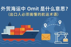 外贸海运中 Omit 是什么意思？（出口人必须搞懂的航运术语）